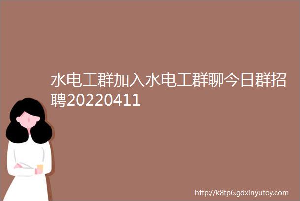 水电工群加入水电工群聊今日群招聘20220411