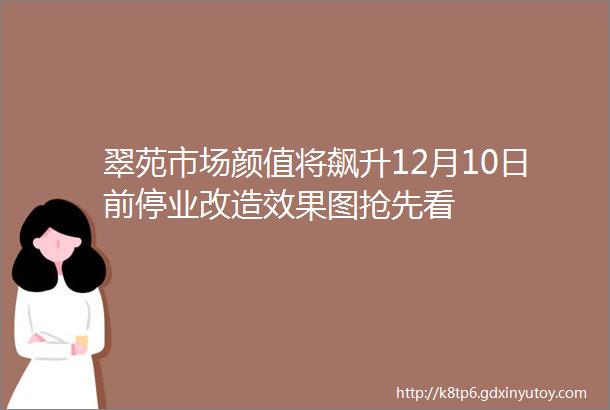 翠苑市场颜值将飙升12月10日前停业改造效果图抢先看