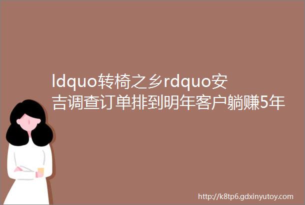 ldquo转椅之乡rdquo安吉调查订单排到明年客户躺赚5年的钱行业老手却说要清醒一不小心就亏本