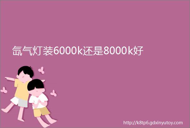 氙气灯装6000k还是8000k好