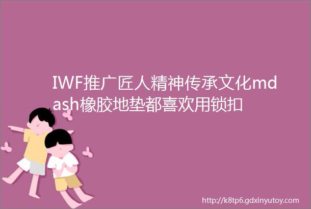 IWF推广匠人精神传承文化mdash橡胶地垫都喜欢用锁扣