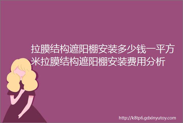 拉膜结构遮阳棚安装多少钱一平方米拉膜结构遮阳棚安装费用分析