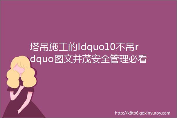 塔吊施工的ldquo10不吊rdquo图文并茂安全管理必看