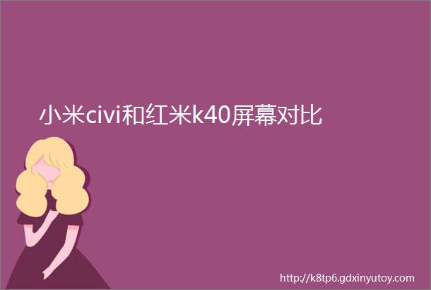 小米civi和红米k40屏幕对比