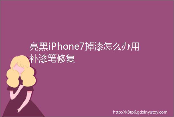 亮黑iPhone7掉漆怎么办用补漆笔修复