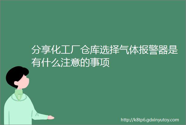 分享化工厂仓库选择气体报警器是有什么注意的事项