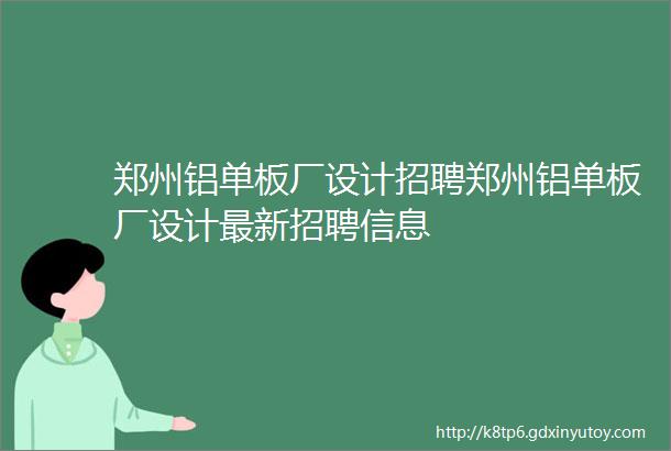 郑州铝单板厂设计招聘郑州铝单板厂设计最新招聘信息