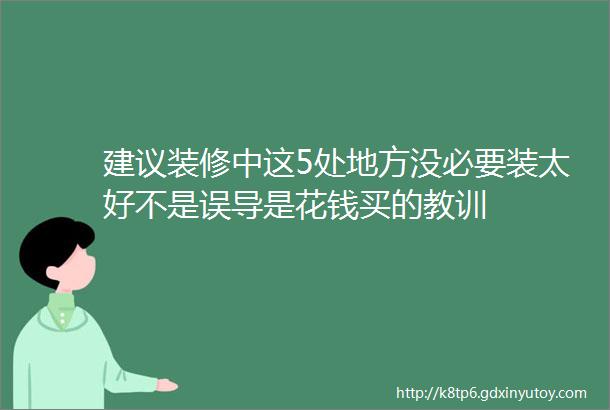 建议装修中这5处地方没必要装太好不是误导是花钱买的教训