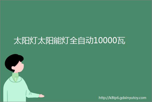 太阳灯太阳能灯全自动10000瓦