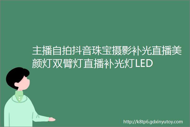 主播自拍抖音珠宝摄影补光直播美颜灯双臂灯直播补光灯LED