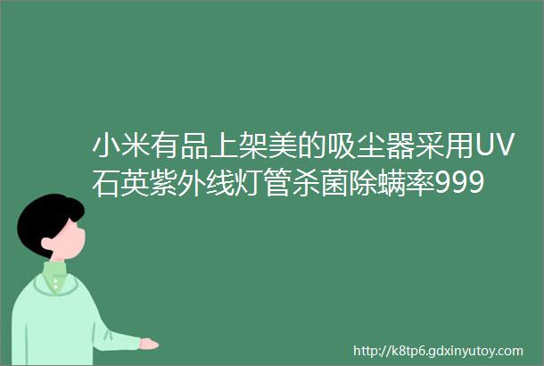 小米有品上架美的吸尘器采用UV石英紫外线灯管杀菌除螨率9999