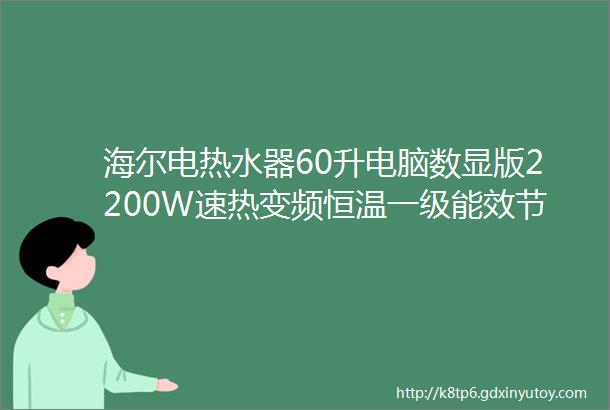 海尔电热水器60升电脑数显版2200W速热变频恒温一级能效节能省电防电墙甘棠合庄送装实拍秀官方图文并茂介绍