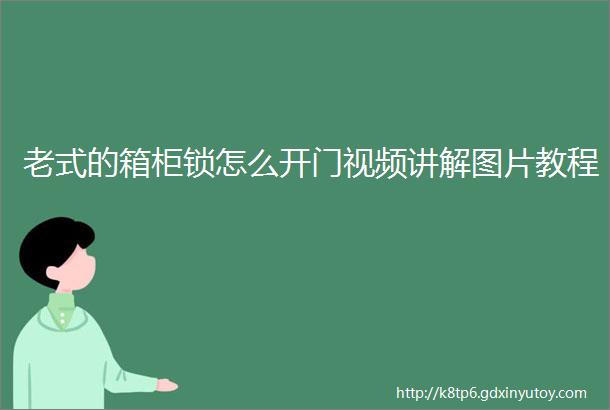 老式的箱柜锁怎么开门视频讲解图片教程