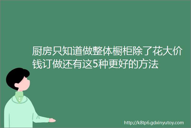 厨房只知道做整体橱柜除了花大价钱订做还有这5种更好的方法