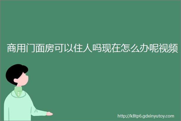 商用门面房可以住人吗现在怎么办呢视频