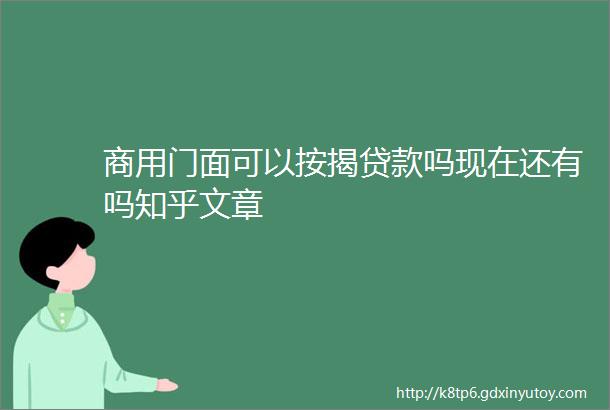 商用门面可以按揭贷款吗现在还有吗知乎文章