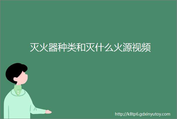 灭火器种类和灭什么火源视频