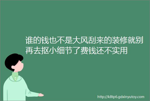 谁的钱也不是大风刮来的装修就别再去抠小细节了费钱还不实用