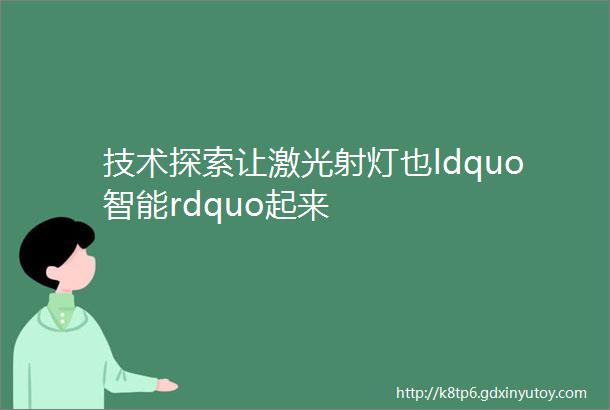 技术探索让激光射灯也ldquo智能rdquo起来