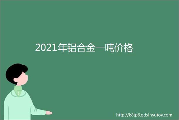 2021年铝合金一吨价格