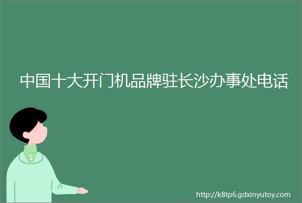 中国十大开门机品牌驻长沙办事处电话