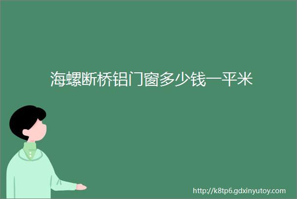 海螺断桥铝门窗多少钱一平米