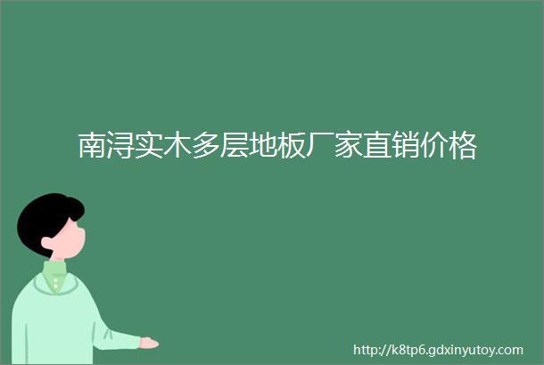 南浔实木多层地板厂家直销价格