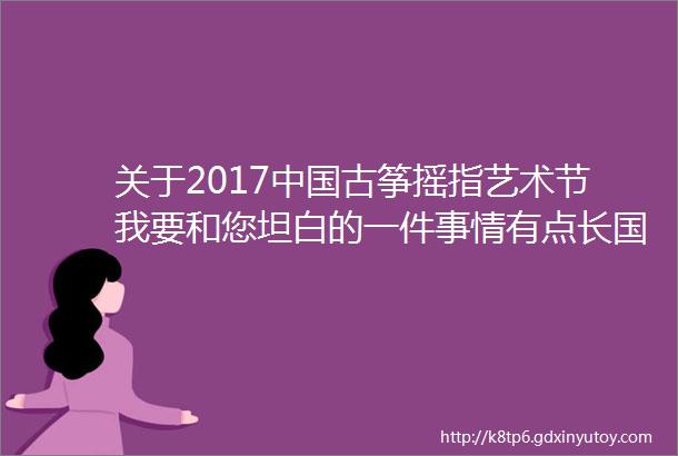 关于2017中国古筝摇指艺术节我要和您坦白的一件事情有点长国庆节堵车的时候再慢慢看吧