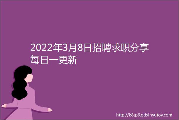 2022年3月8日招聘求职分享每日一更新