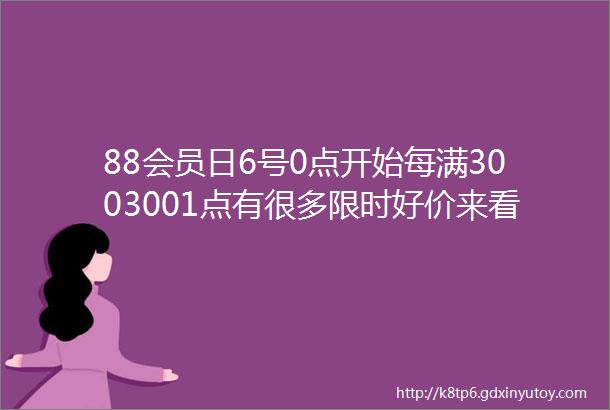 88会员日6号0点开始每满3003001点有很多限时好价来看看