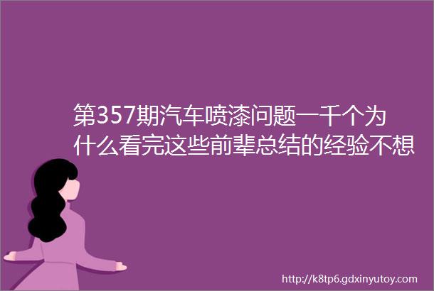 第357期汽车喷漆问题一千个为什么看完这些前辈总结的经验不想成为大工都难