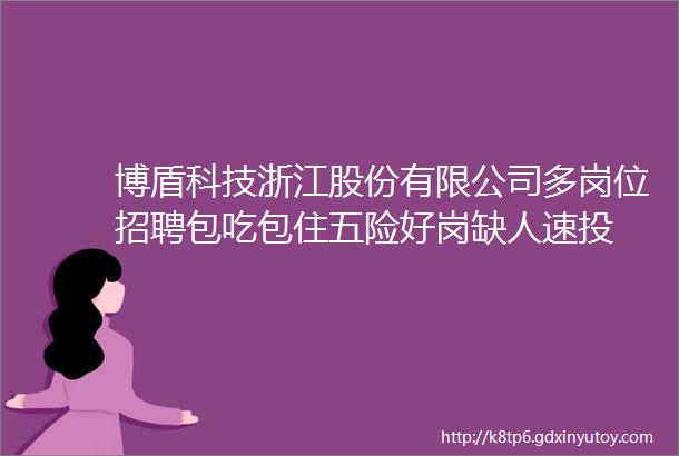 博盾科技浙江股份有限公司多岗位招聘包吃包住五险好岗缺人速投