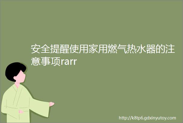 安全提醒使用家用燃气热水器的注意事项rarr