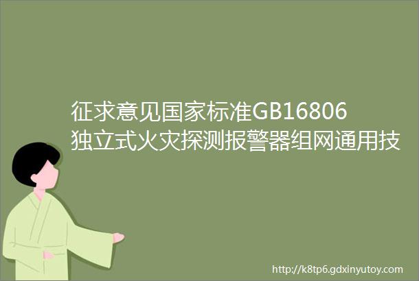 征求意见国家标准GB16806独立式火灾探测报警器组网通用技术要求消防联动控制系统