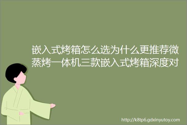 嵌入式烤箱怎么选为什么更推荐微蒸烤一体机三款嵌入式烤箱深度对比测评告诉你答案