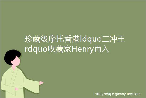 珍藏级摩托香港ldquo二冲王rdquo收藏家Henry再入手全球最快电单车