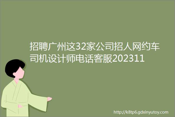 招聘广州这32家公司招人网约车司机设计师电话客服202311期