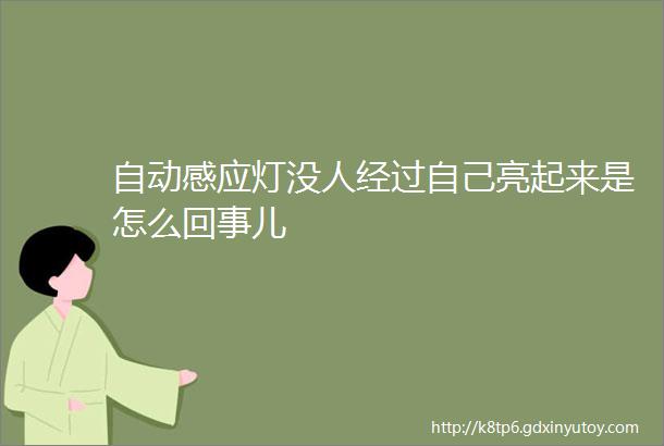 自动感应灯没人经过自己亮起来是怎么回事儿