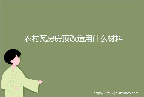 农村瓦房房顶改造用什么材料