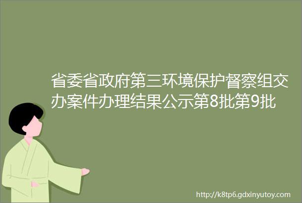 省委省政府第三环境保护督察组交办案件办理结果公示第8批第9批部分补充内容