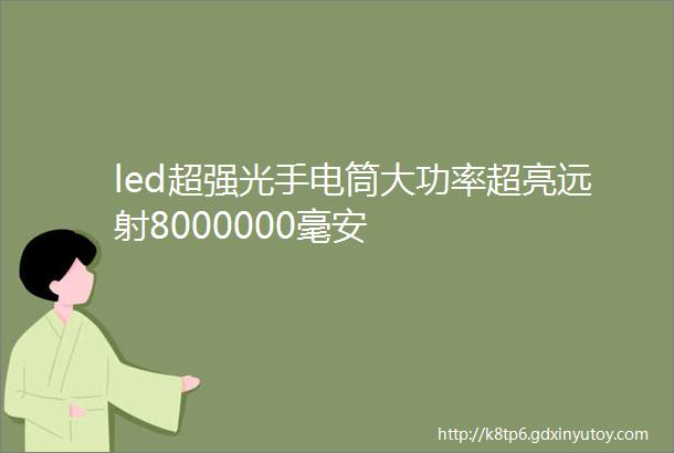 led超强光手电筒大功率超亮远射8000000毫安