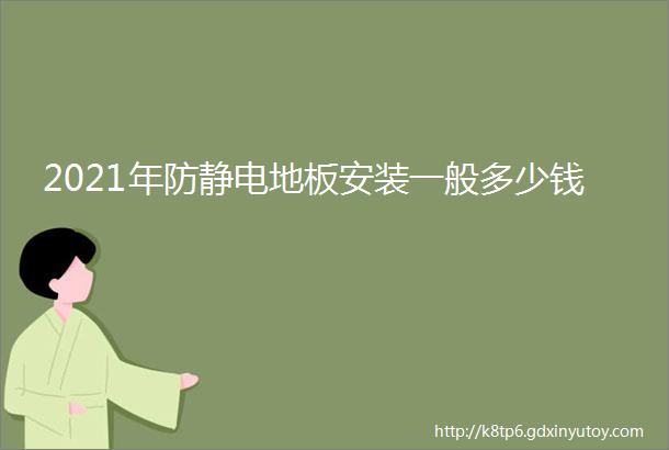 2021年防静电地板安装一般多少钱