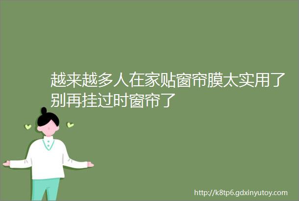 越来越多人在家贴窗帘膜太实用了别再挂过时窗帘了