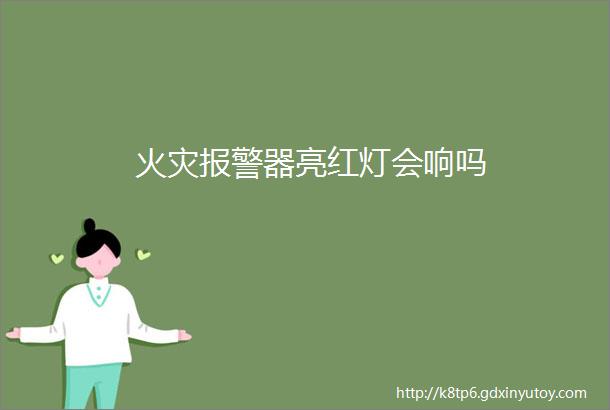 火灾报警器亮红灯会响吗