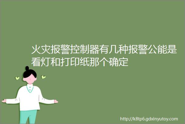 火灾报警控制器有几种报警公能是看灯和打印纸那个确定