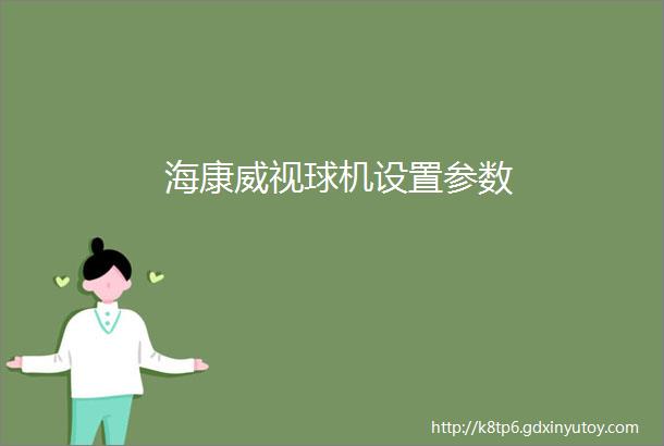 海康威视球机设置参数