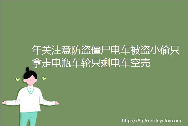 年关注意防盗僵尸电车被盗小偷只拿走电瓶车轮只剩电车空壳