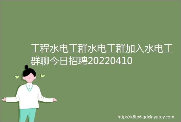 工程水电工群水电工群加入水电工群聊今日招聘20220410