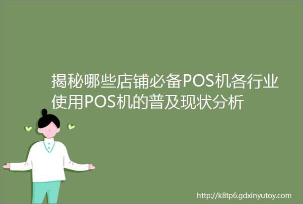 揭秘哪些店铺必备POS机各行业使用POS机的普及现状分析