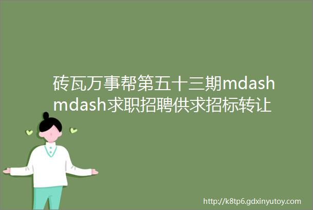 砖瓦万事帮第五十三期mdashmdash求职招聘供求招标转让等都在这里